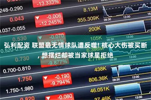 弘利配资 联盟最无情球队遭反噬! 核心大伤被买断, 想摆烂却被当家球星拒绝