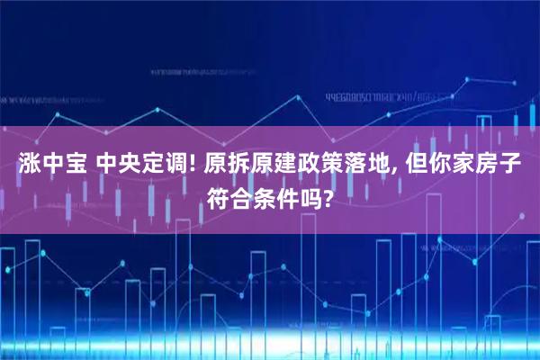 涨中宝 中央定调! 原拆原建政策落地, 但你家房子符合条件吗?