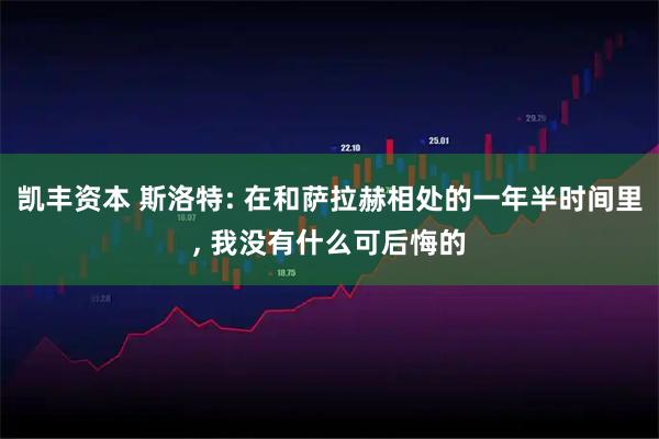 凯丰资本 斯洛特: 在和萨拉赫相处的一年半时间里, 我没有什么可后悔的