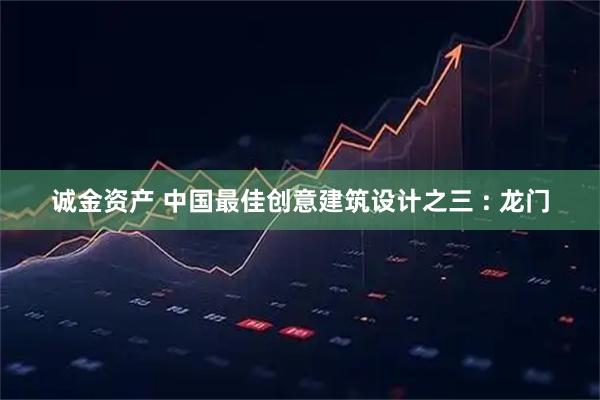 诚金资产 中国最佳创意建筑设计之三 : 龙门