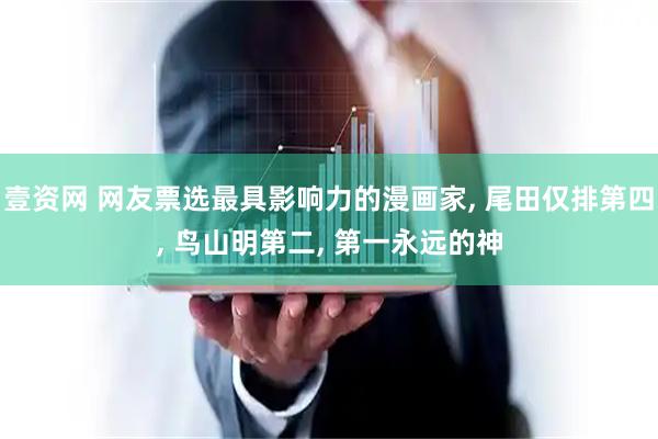 壹资网 网友票选最具影响力的漫画家, 尾田仅排第四, 鸟山明第二, 第一永远的神