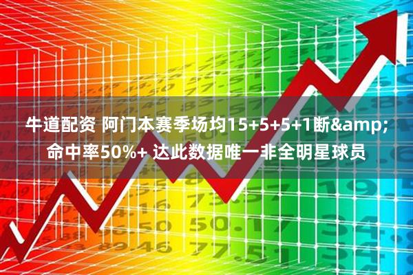 牛道配资 阿门本赛季场均15+5+5+1断&命中率50%+ 达此数据唯一非全明星球员
