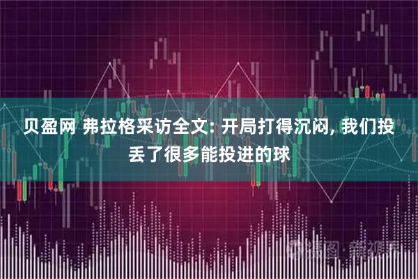贝盈网 弗拉格采访全文: 开局打得沉闷, 我们投丢了很多能投进的球