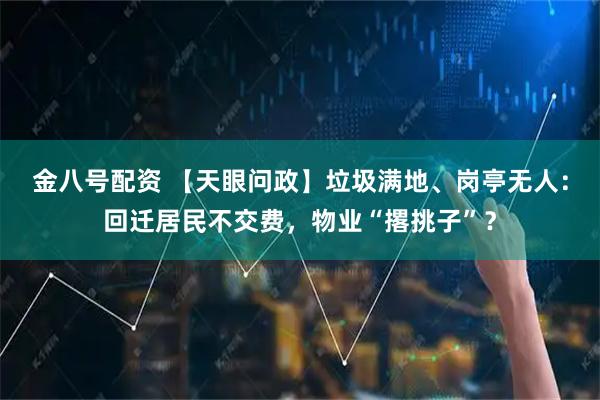金八号配资 【天眼问政】垃圾满地、岗亭无人：回迁居民不交费，物业“撂挑子”？